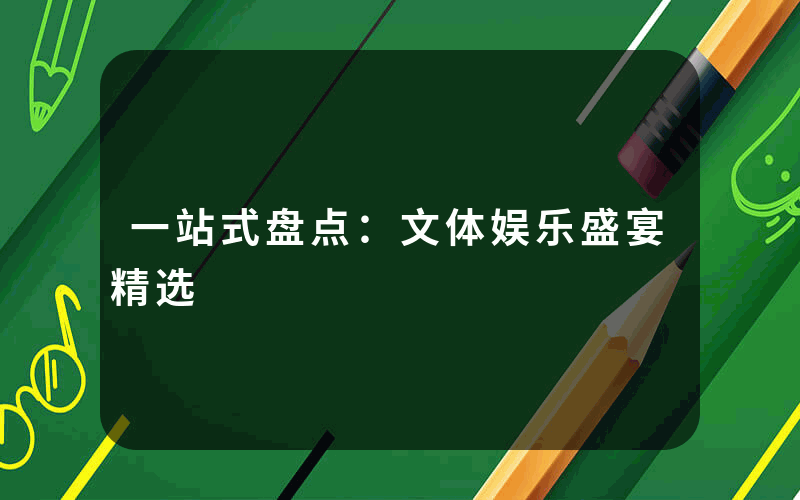 一站式盘点：文体娱乐盛宴精选