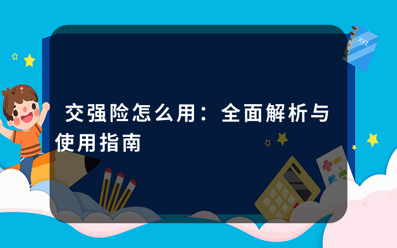 交强险怎么用：全面解析与使用指南