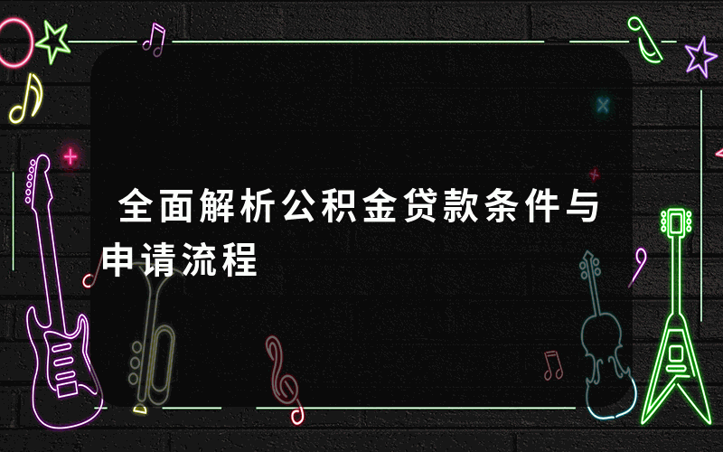 全面解析公积金贷款条件与申请流程