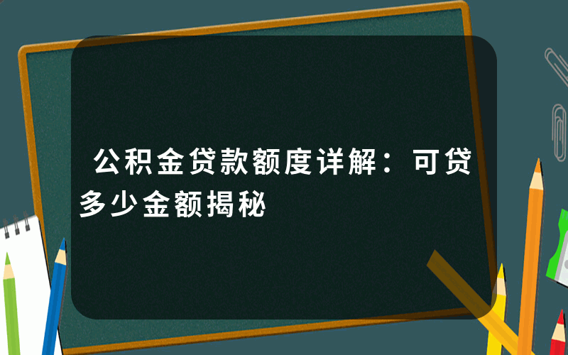 公积金贷款额度详解：可贷多少金额揭秘