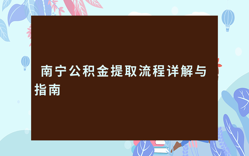 南宁公积金提取流程详解与指南