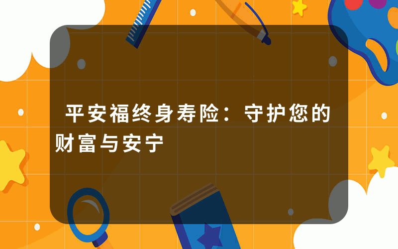 平安福终身寿险：守护您的财富与安宁