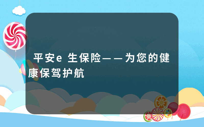 平安e生保险——为您的健康保驾护航