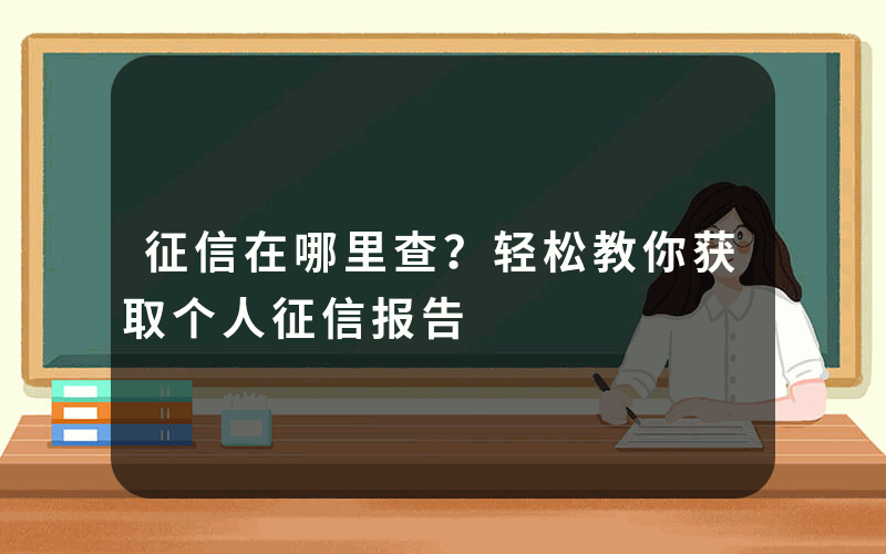 征信在哪里查？轻松教你获取个人征信报告