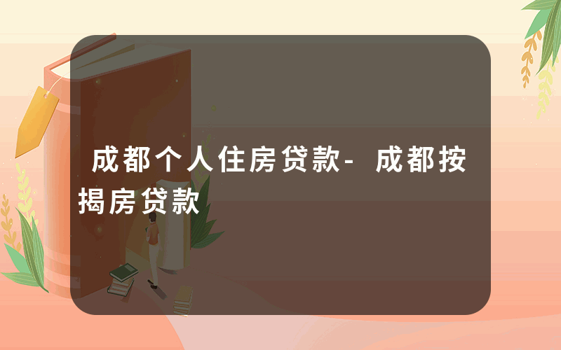 成都个人住房贷款-成都按揭房贷款