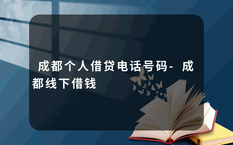 成都个人借贷电话号码-成都线下借钱