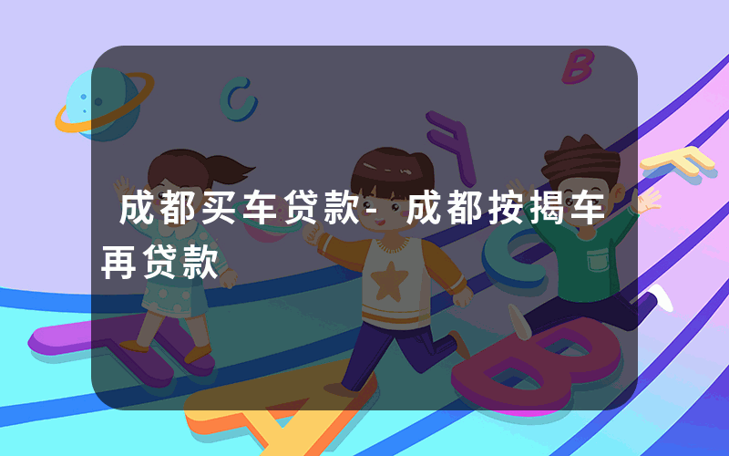 成都买车贷款-成都按揭车再贷款