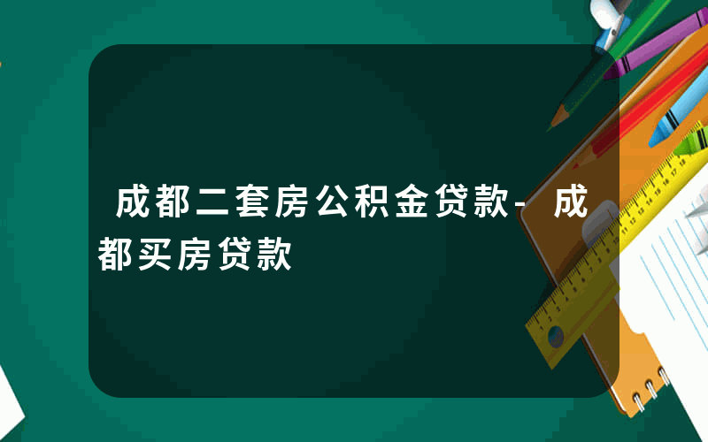 成都二套房公积金贷款-成都买房贷款