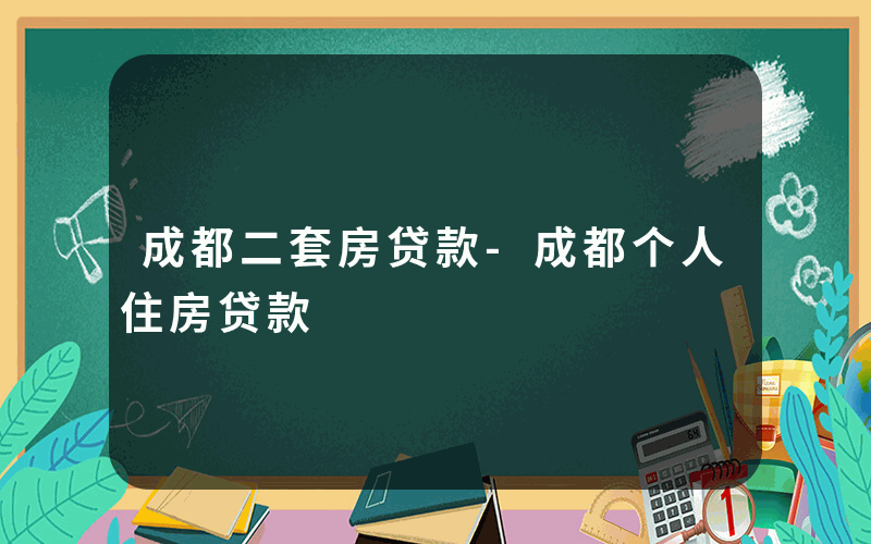 成都二套房贷款-成都个人住房贷款