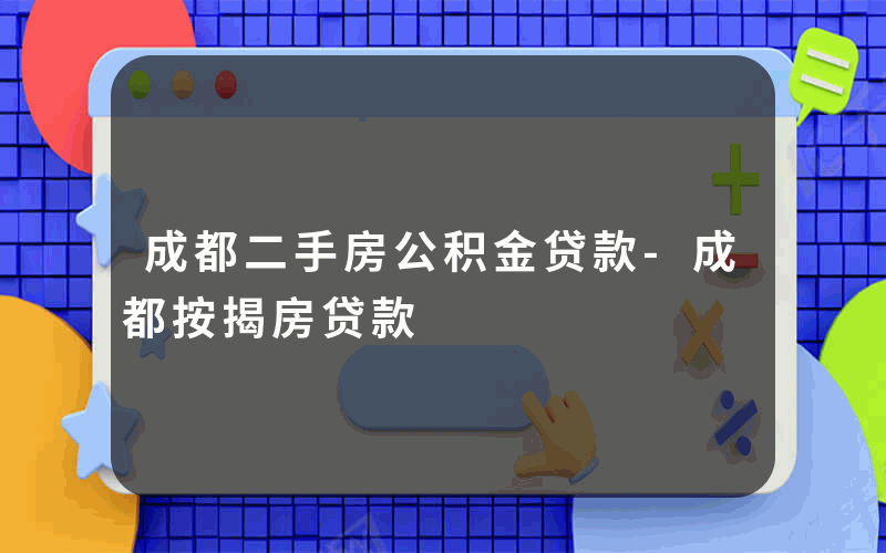 成都二手房公积金贷款-成都按揭房贷款