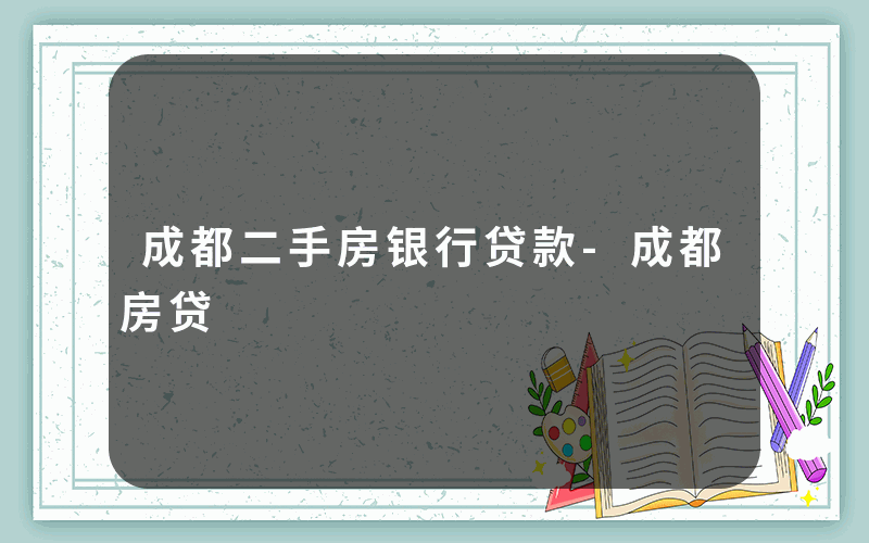 成都二手房银行贷款-成都房贷