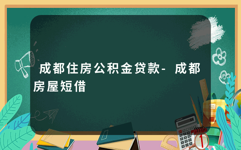 成都住房公积金贷款-成都房屋短借