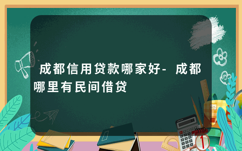 成都信用贷款哪家好-成都哪里有民间借贷