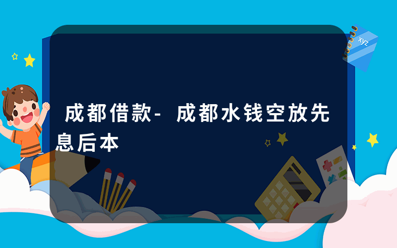 成都借款-成都水钱空放先息后本