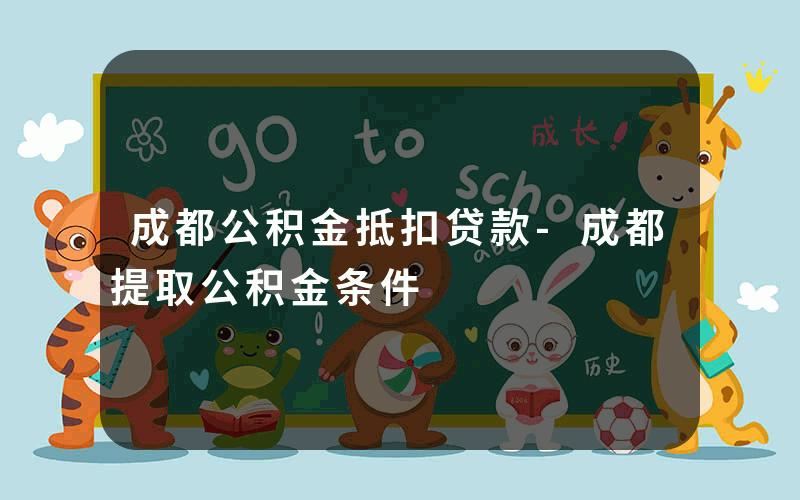 成都公积金抵扣贷款-成都提取公积金条件