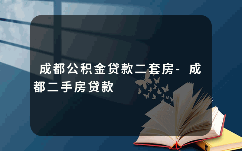 成都公积金贷款二套房-成都二手房贷款