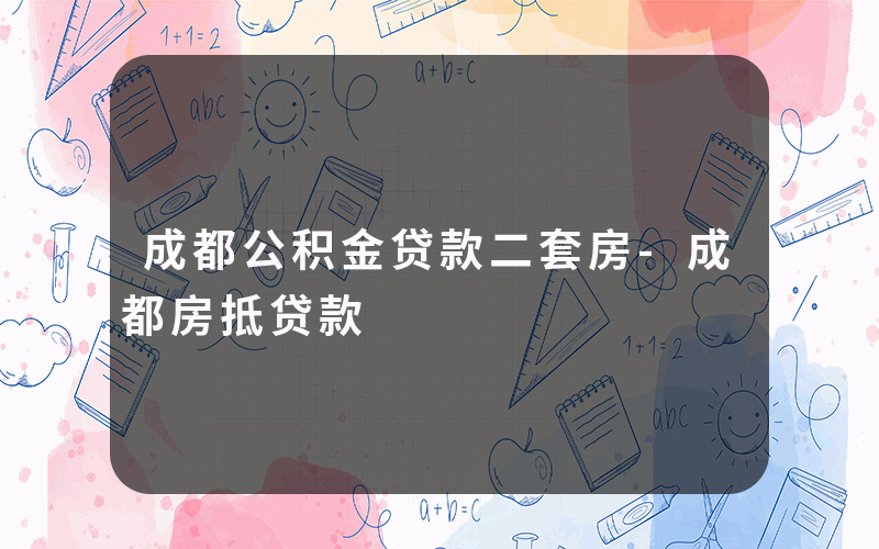 成都公积金贷款二套房-成都房抵贷款