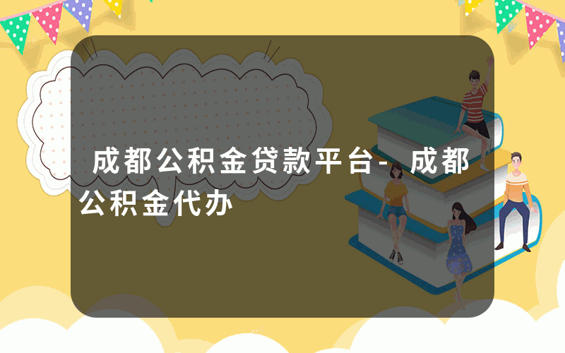 成都公积金贷款平台-成都公积金代办