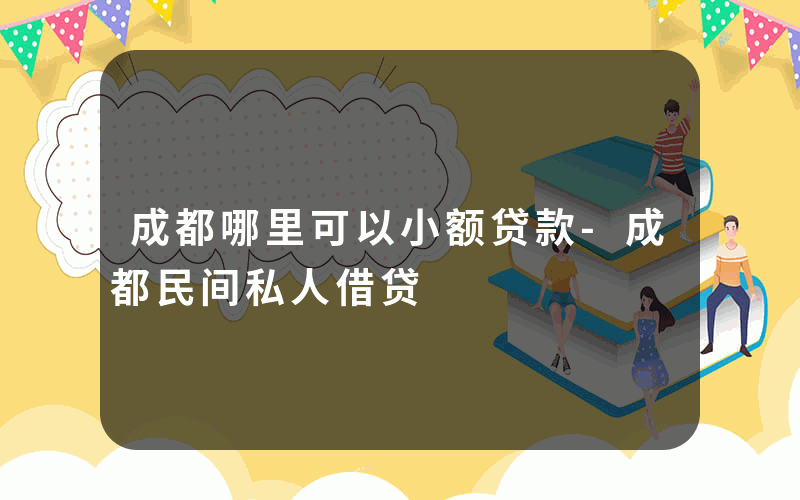 成都哪里可以小额贷款-成都民间私人借贷