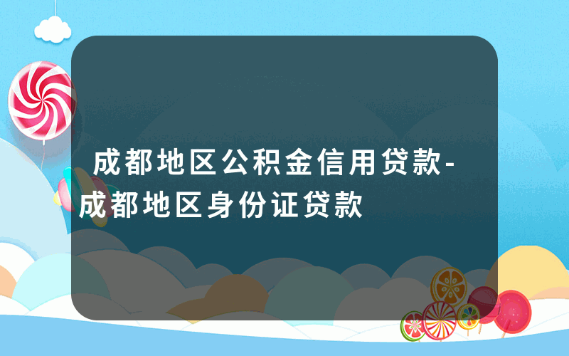 成都地区公积金信用贷款-成都地区身份证贷款