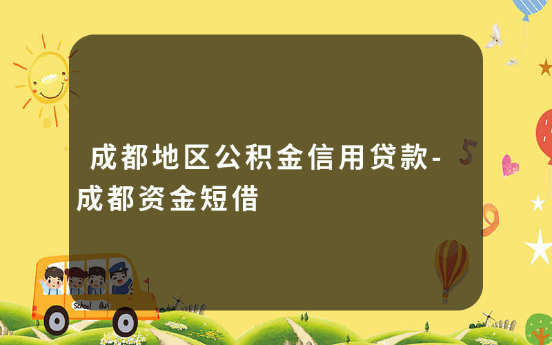 成都地区公积金信用贷款-成都资金短借