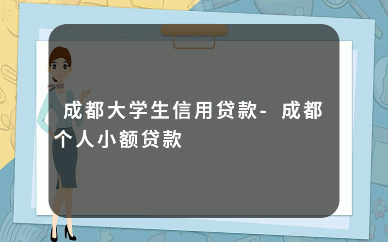 成都大学生信用贷款-成都个人小额贷款