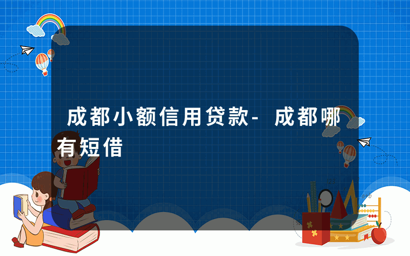 成都小额信用贷款-成都哪有短借