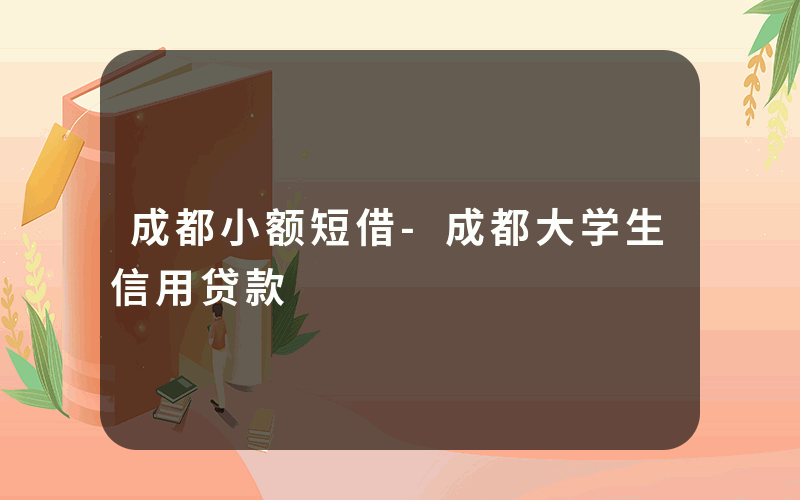 成都小额短借-成都大学生信用贷款