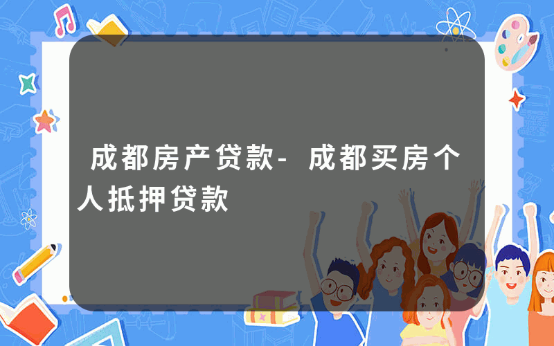 成都房产贷款-成都买房个人抵押贷款