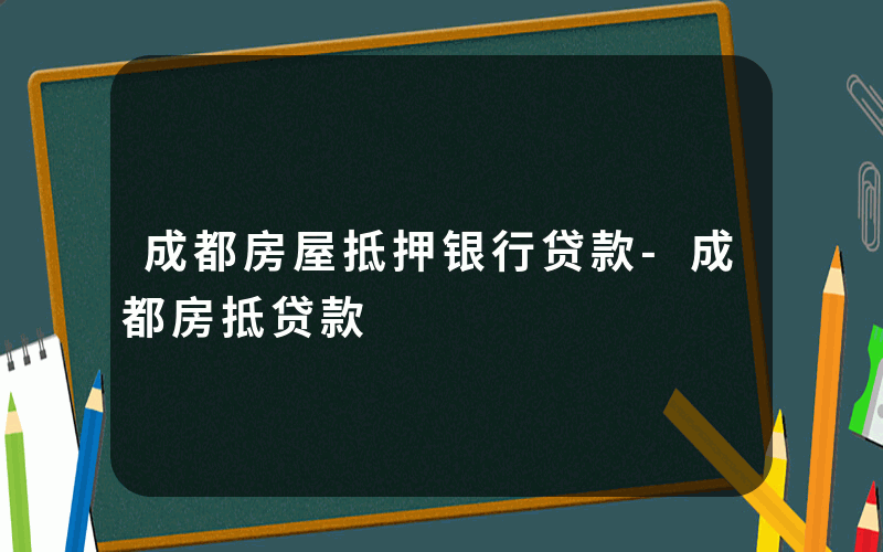 成都房屋抵押银行贷款-成都房抵贷款