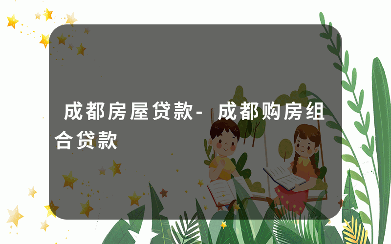 成都房屋贷款-成都购房组合贷款