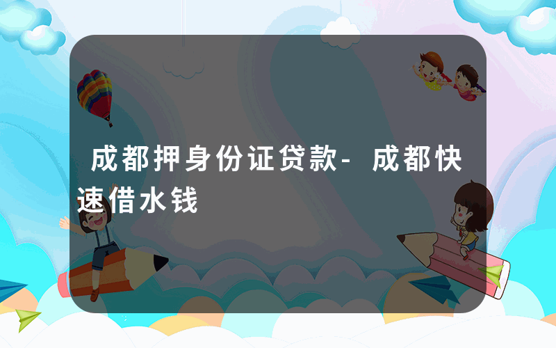 成都押身份证贷款-成都快速借水钱