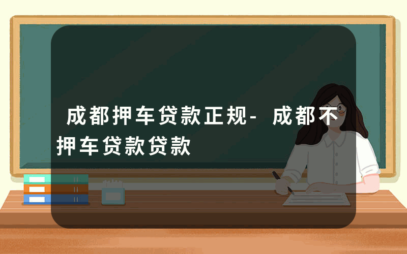 成都押车贷款正规-成都不押车贷款贷款