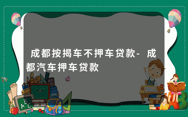 成都按揭车不押车贷款-成都汽车押车贷款