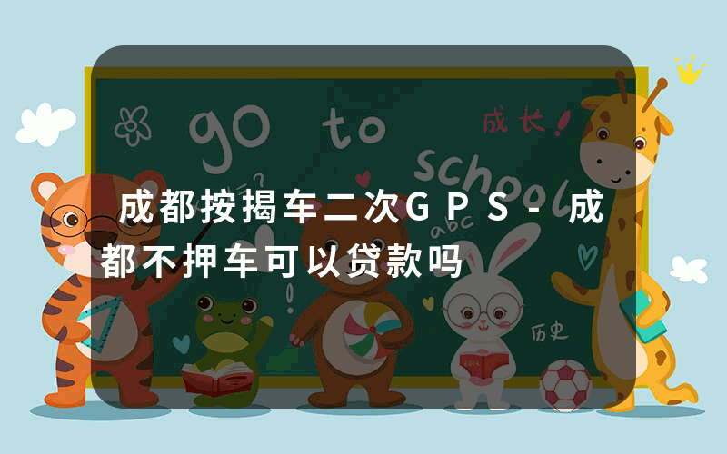 成都按揭车二次GPS-成都不押车可以贷款吗