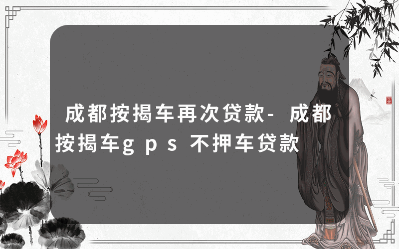 成都按揭车再次贷款-成都按揭车gps不押车贷款