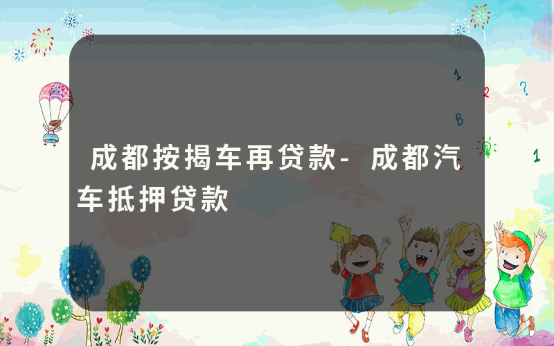 成都按揭车再贷款-成都汽车抵押贷款