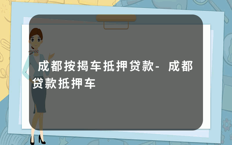 成都按揭车抵押贷款-成都贷款抵押车