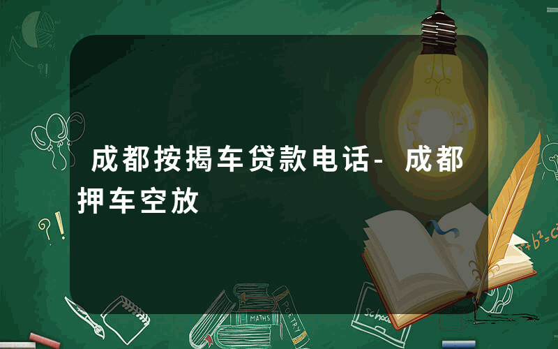 成都按揭车贷款电话-成都押车空放