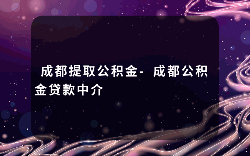 成都提取公积金-成都公积金贷款中介