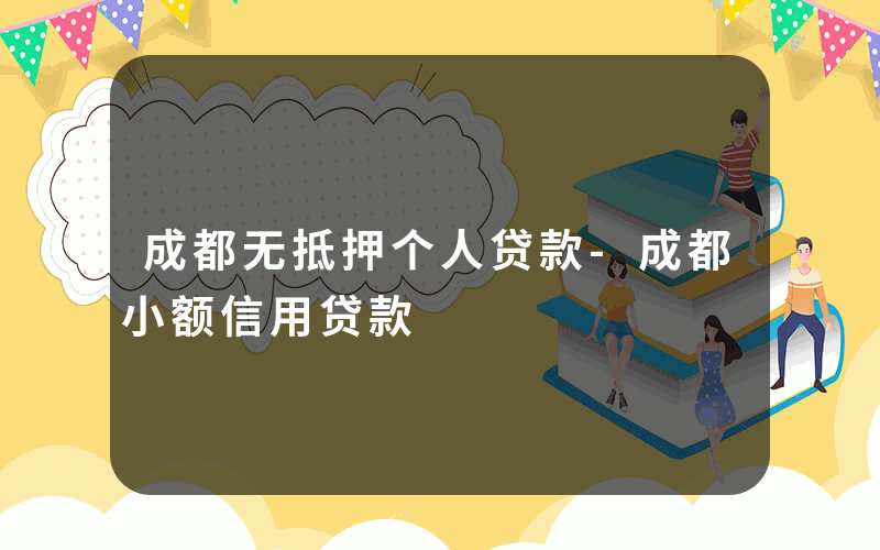 成都无抵押个人贷款-成都小额信用贷款