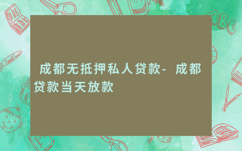 成都无抵押私人贷款-成都贷款当天放款