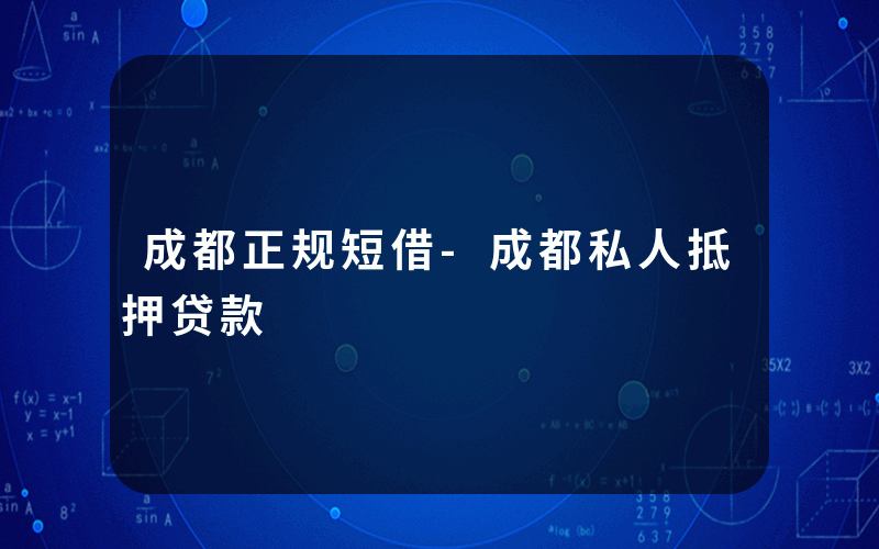 成都正规短借-成都私人抵押贷款