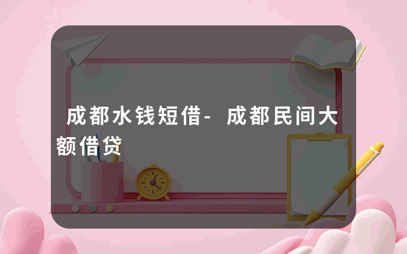 成都水钱短借-成都民间大额借贷