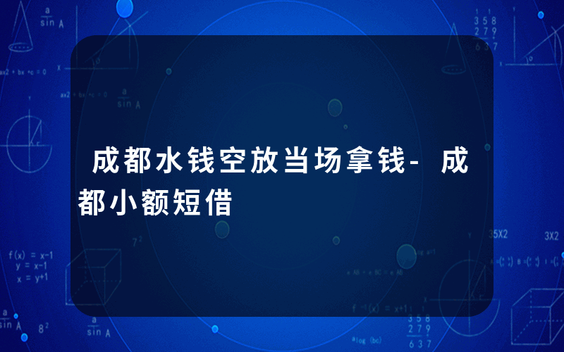 成都水钱空放当场拿钱-成都小额短借