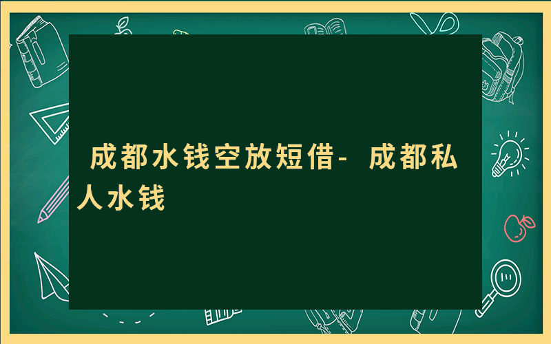 成都水钱空放短借-成都私人水钱