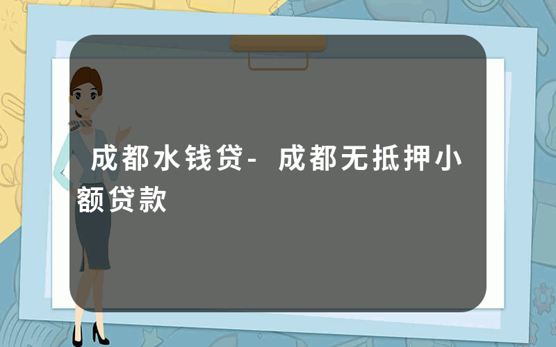 成都水钱贷-成都无抵押小额贷款