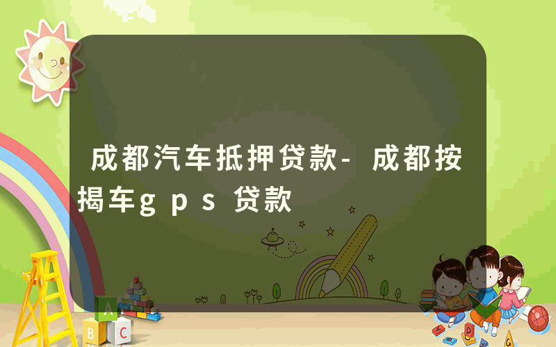 成都汽车抵押贷款-成都按揭车gps贷款