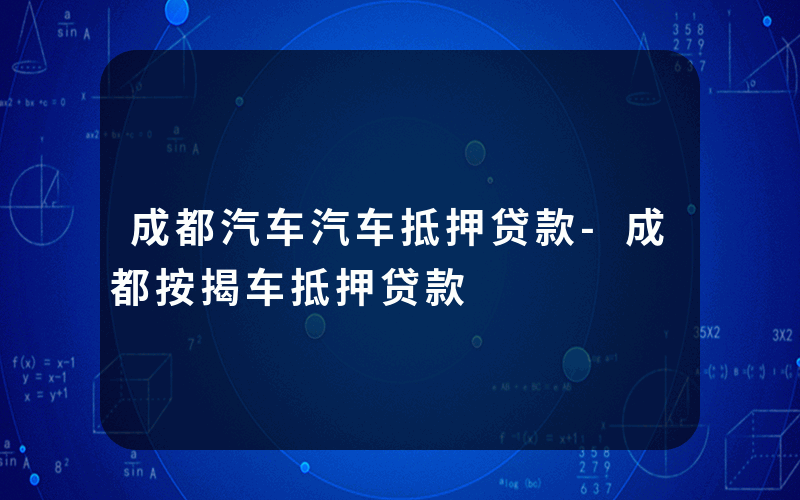 成都汽车汽车抵押贷款-成都按揭车抵押贷款