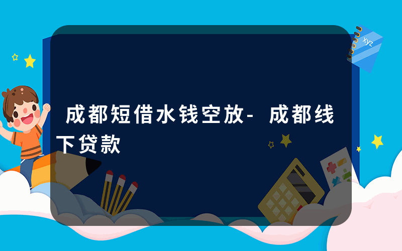 成都短借水钱空放-成都线下贷款